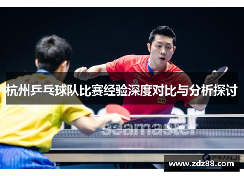 杭州乒乓球队比赛经验深度对比与分析探讨