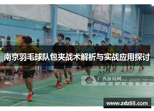 南京羽毛球队包夹战术解析与实战应用探讨