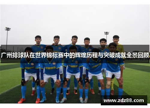 广州排球队在世界锦标赛中的辉煌历程与突破成就全景回顾