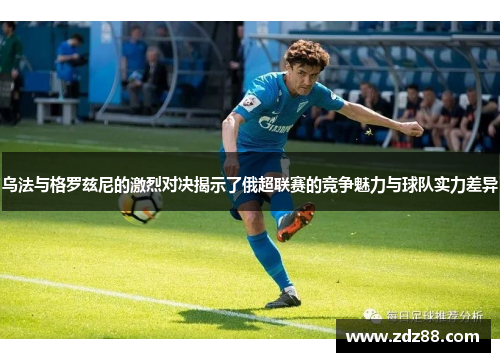 乌法与格罗兹尼的激烈对决揭示了俄超联赛的竞争魅力与球队实力差异