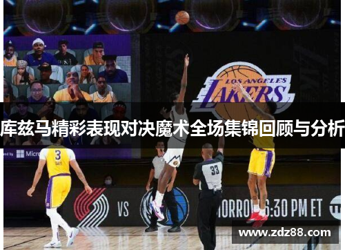 库兹马精彩表现对决魔术全场集锦回顾与分析