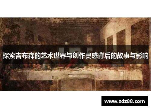 探索吉布森的艺术世界与创作灵感背后的故事与影响
